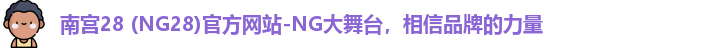 南宫28 (NG28)官方网站-NG大舞台，相信品牌的力量